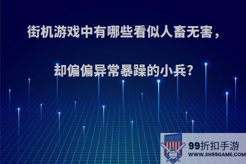 街机游戏中有哪些看似人畜无害，却偏偏异常暴躁的小兵?