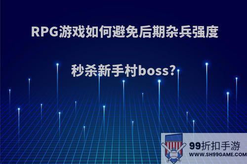 RPG游戏如何避免后期杂兵强度秒杀新手村boss?