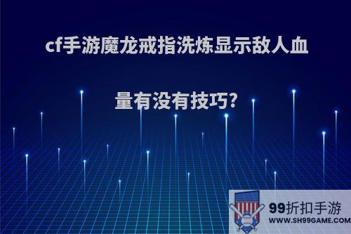 cf手游魔龙戒指洗炼显示敌人血量有没有技巧?