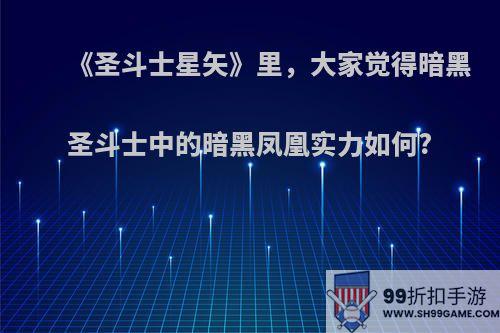 《圣斗士星矢》里，大家觉得暗黑圣斗士中的暗黑凤凰实力如何?