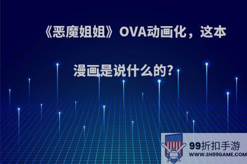 《恶魔姐姐》OVA动画化，这本漫画是说什么的?