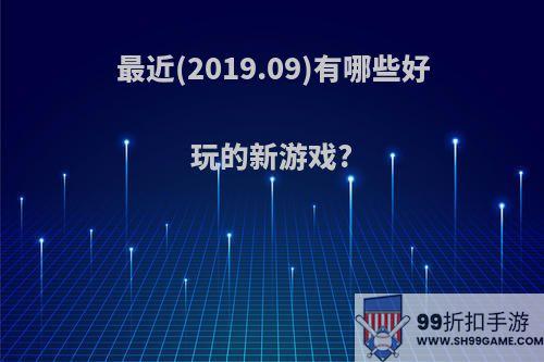 最近(2019.09)有哪些好玩的新游戏?