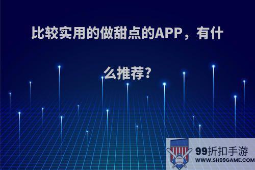 比较实用的做甜点的APP，有什么推荐?