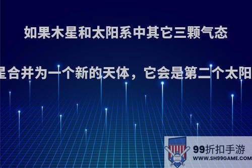 如果木星和太阳系中其它三颗气态行星合并为一个新的天体，它会是第二个太阳吗?