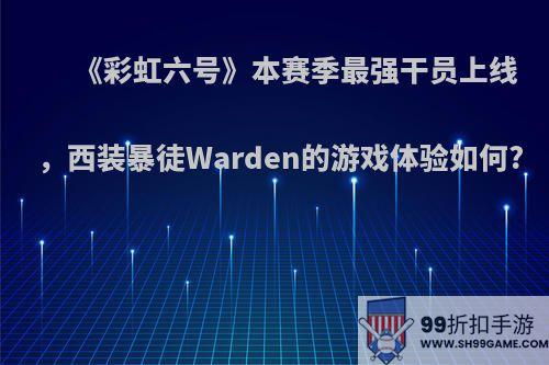 《彩虹六号》本赛季最强干员上线，西装暴徒Warden的游戏体验如何?