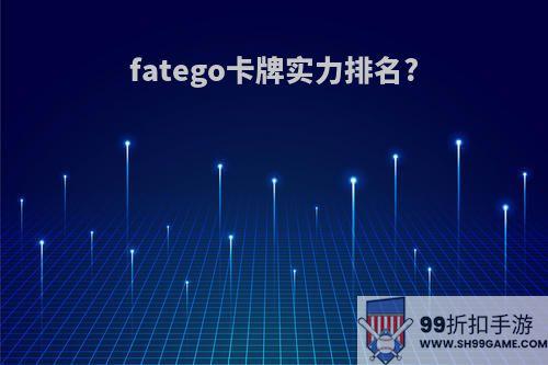 fatego卡牌实力排名?