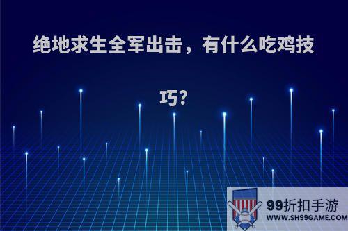 绝地求生全军出击，有什么吃鸡技巧?