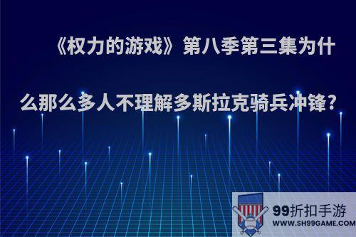 《权力的游戏》第八季第三集为什么那么多人不理解多斯拉克骑兵冲锋?