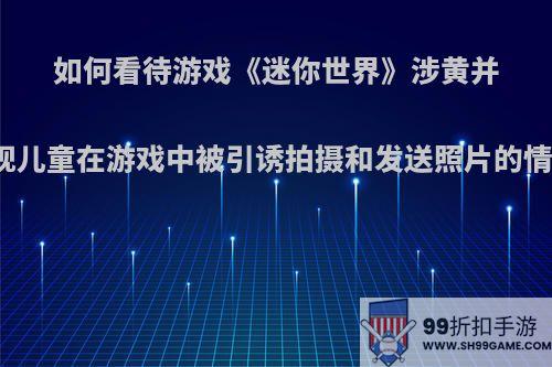 如何看待游戏《迷你世界》涉黄并出现儿童在游戏中被引诱拍摄和发送照片的情况?