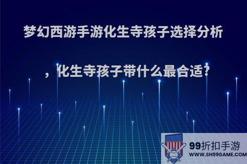 梦幻西游手游化生寺孩子选择分析，化生寺孩子带什么最合适?