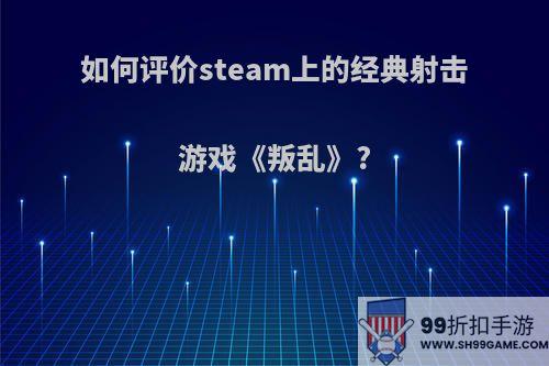 如何评价steam上的经典射击游戏《叛乱》?