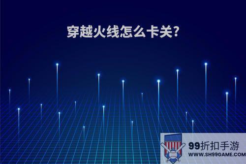 穿越火线怎么卡关?