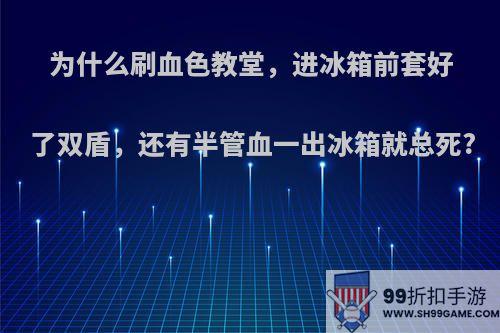 为什么刷血色教堂，进冰箱前套好了双盾，还有半管血一出冰箱就总死?