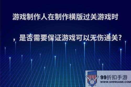 游戏制作人在制作横版过关游戏时，是否需要保证游戏可以无伤通关?