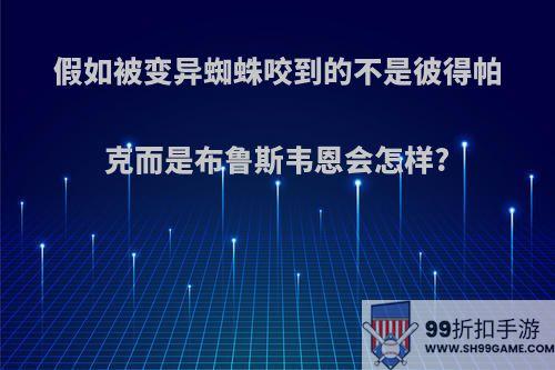 假如被变异蜘蛛咬到的不是彼得帕克而是布鲁斯韦恩会怎样?