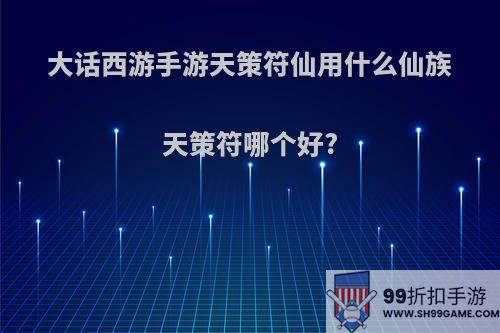 大话西游手游天策符仙用什么仙族天策符哪个好?