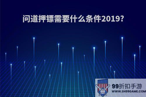 问道押镖需要什么条件2019?