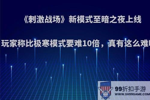 《刺激战场》新模式至暗之夜上线，玩家称比极寒模式要难10倍，真有这么难吗?