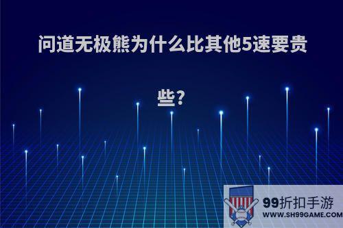 问道无极熊为什么比其他5速要贵些?