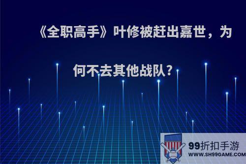 《全职高手》叶修被赶出嘉世，为何不去其他战队?