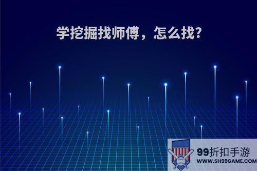 学挖掘找师傅，怎么找?