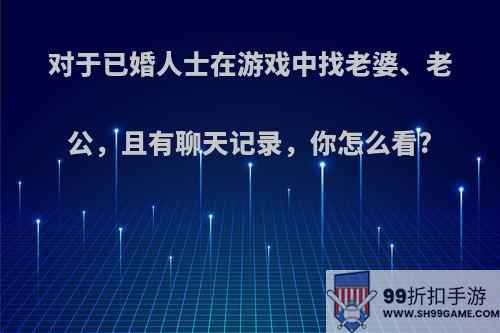 对于已婚人士在游戏中找老婆、老公，且有聊天记录，你怎么看?