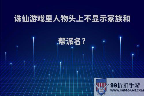 诛仙游戏里人物头上不显示家族和帮派名?