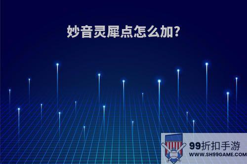 妙音灵犀点怎么加?