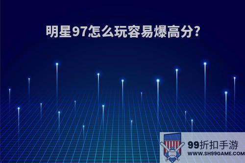 明星97怎么玩容易爆高分?