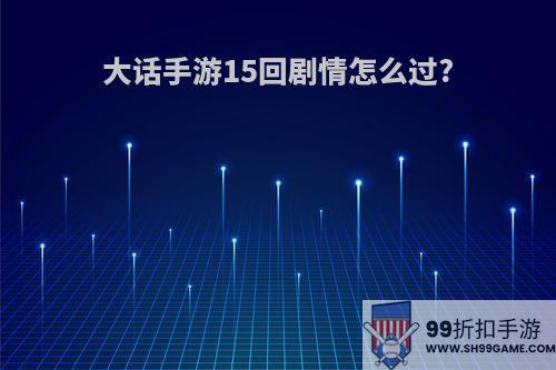 大话手游15回剧情怎么过?