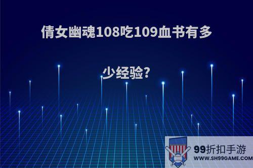 倩女幽魂108吃109血书有多少经验?