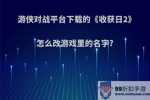 游侠对战平台下载的《收获日2》怎么改游戏里的名字?