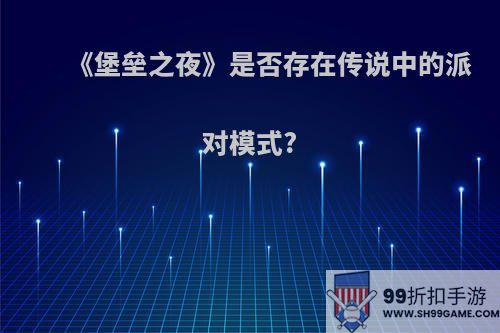 《堡垒之夜》是否存在传说中的派对模式?