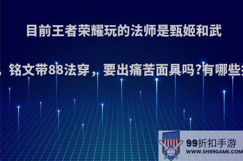 目前王者荣耀玩的法师是甄姬和武则天，铭文带88法穿，要出痛苦面具吗?有哪些推荐?