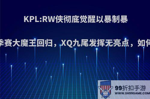 KPL:RW侠彻底觉醒以暴制暴，春季赛大魔王回归，XQ九尾发挥无亮点，如何评价?