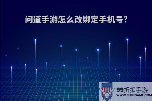 问道手游怎么改绑定手机号?