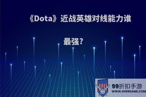 《Dota》近战英雄对线能力谁最强?