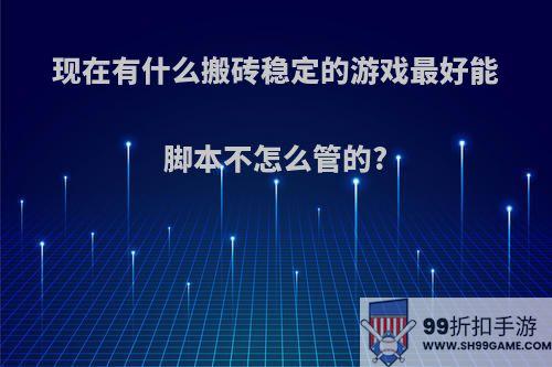 现在有什么搬砖稳定的游戏最好能脚本不怎么管的?