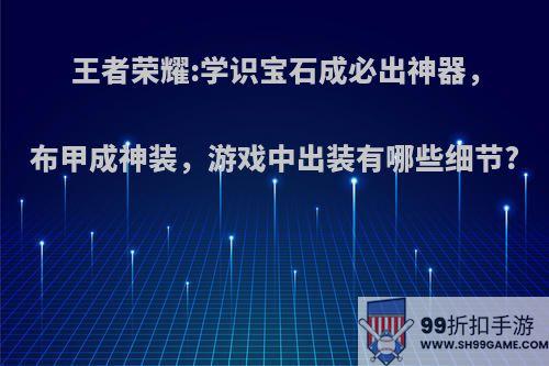 王者荣耀:学识宝石成必出神器，布甲成神装，游戏中出装有哪些细节?