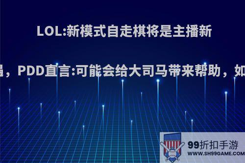 LOL:新模式自走棋将是主播新机遇，PDD直言:可能会给大司马带来帮助，如何?