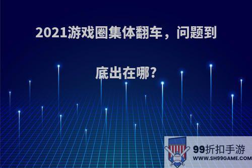 2021游戏圈集体翻车，问题到底出在哪?