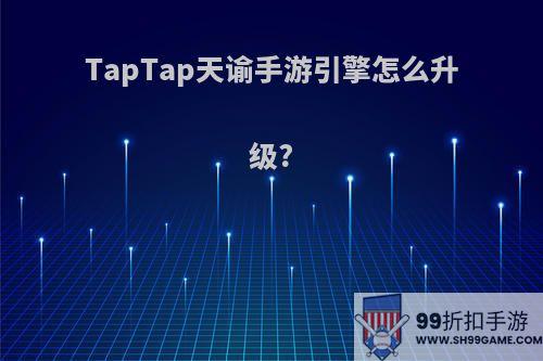 TapTap天谕手游引擎怎么升级?