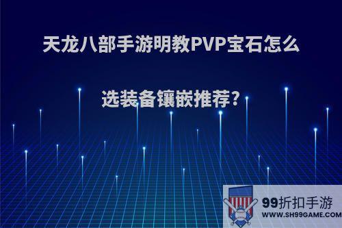 天龙八部手游明教PVP宝石怎么选装备镶嵌推荐?