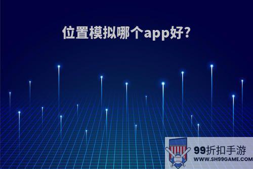 位置模拟哪个app好?