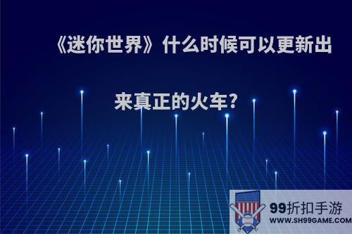 《迷你世界》什么时候可以更新出来真正的火车?