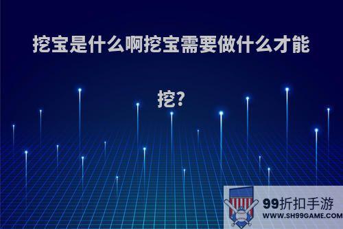 挖宝是什么啊挖宝需要做什么才能挖?