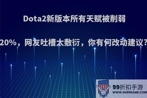 Dota2新版本所有天赋被削弱20%，网友吐槽太敷衍，你有何改动建议?