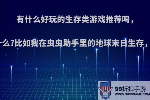 有什么好玩的生存类游戏推荐吗，推荐理由是什么?比如我在虫虫助手里的地球末日生存，有类似的吗?