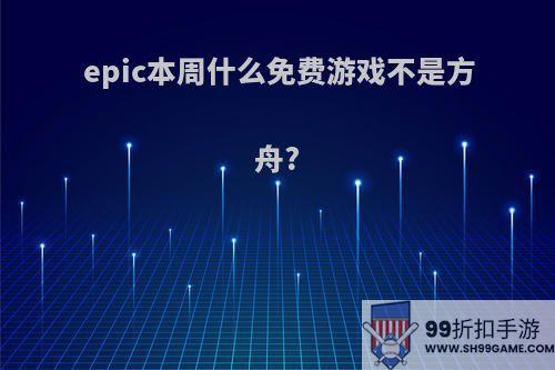 epic本周什么免费游戏不是方舟?