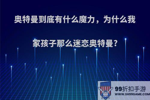 奥特曼到底有什么魔力，为什么我家孩子那么迷恋奥特曼?